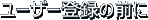 ���[�U�[�o�^�̑O��
