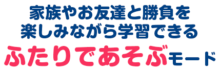 やお友達と勝負を楽しみながら学習できる「ふたりであそぶ」モード